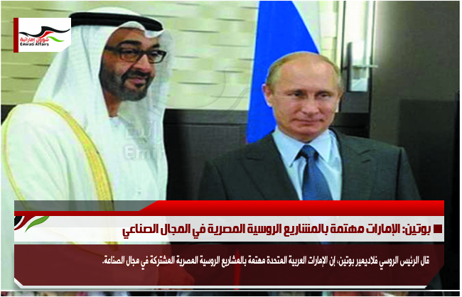 بوتين: الإمارات مهتمة بالمشاريع الروسية المصرية في المجال الصناعي