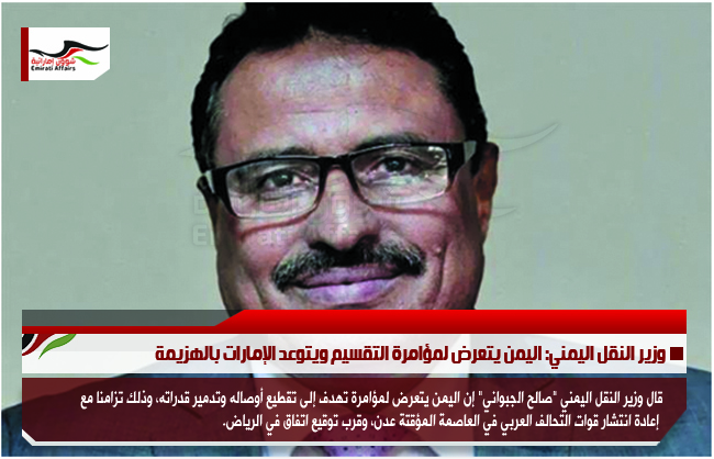 وزير النقل اليمني: اليمن يتعرض لمؤامرة التقسيم ويتوعد الإمارات بالهزيمة