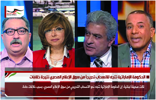 الحكومة الإماراتية تتجه للانسحاب تدريجاً من سوق الإعلام المصري نتيجة خلافات