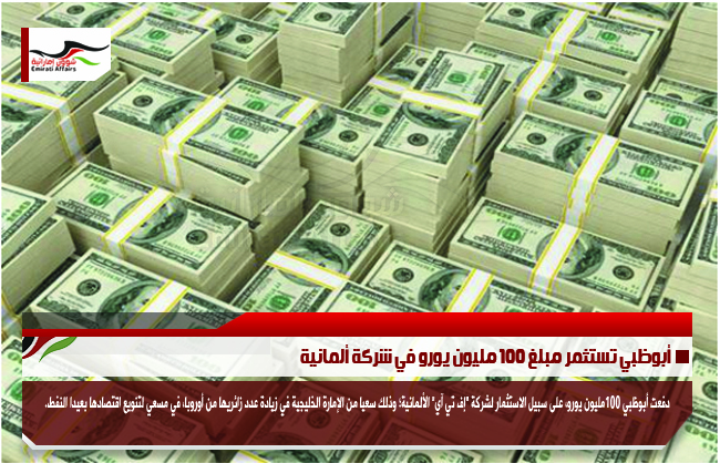 أبوظبي تستثمر مبلغ 100 مليون يورو في شركة ألمانية