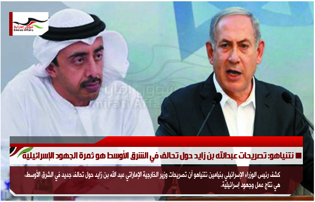 نتنياهو: تصريحات عبدالله بن زايد حول تحالف في الشرق الأوسط هو ثمرة الجهود الإسرائيلية