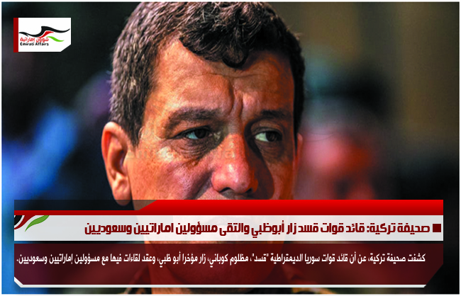 صحيفة تركية: قائد قوات قسد زار أبوظبي والتقى مسؤولين اماراتيين وسعوديين