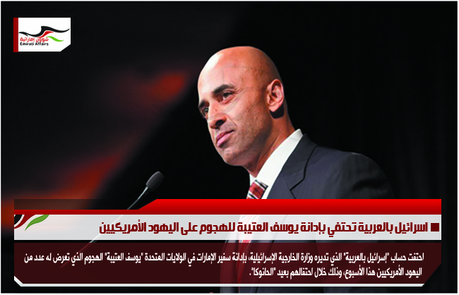 اسرائيل بالعربية تحتفي بإدانة يوسف العتيبة للهجوم على اليهود الأمريكيين
