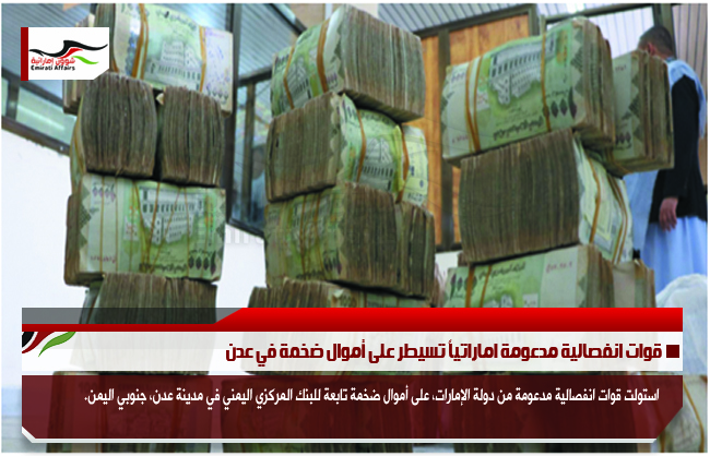 قوات انفصالية مدعومة اماراتياً تسيطر على أموال ضخمة في عدن