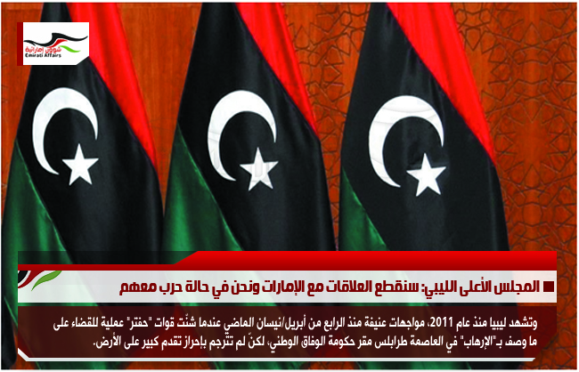 المجلس الأعلى الليبي: سنقطع العلاقات مع الإمارات ونحن في حالة حرب معهم