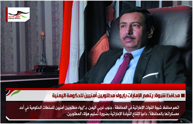 محافظ شبوة: يتهم الإمارات بإيواء مطلوبين أمنيين للحكومة اليمنية