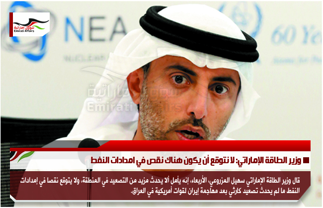 وزير الطاقة الإماراتي: لا نتوقع أن يكون هناك نقص في امدادات النفط
