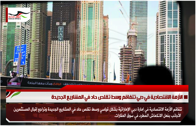 الأزمة الاقتصادية في دبي تتفاقم وسط تقلص حاد في المشاريع الجديدة