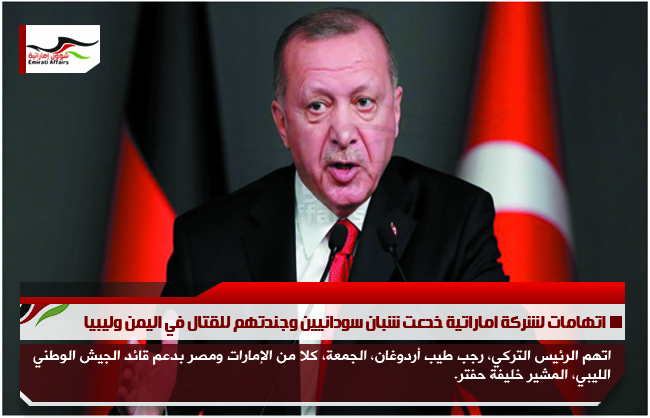 أردوغان يتهم الإمارات ومصر بدعم حفتر بالسلاح والمال
