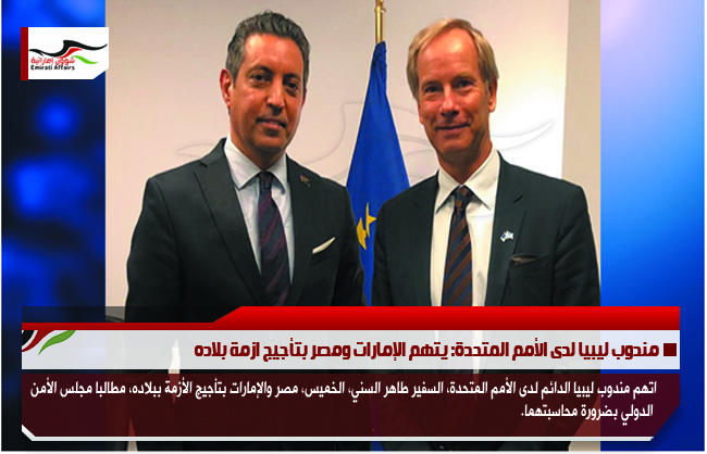 مندوب ليبيا لدى الأمم المتحدة: يتهم الإمارات ومصر بتأجيج ازمة بلاده