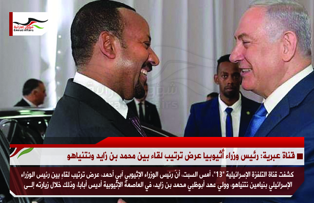 قناة عبرية: رئيس وزراء أثيوبيا عرض ترتيب لقاء بين محمد بن زايد ونتنياهو