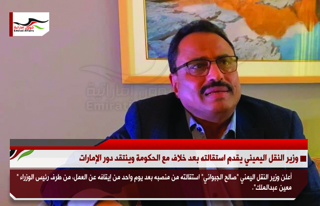 وزير النقل اليمني يقدم استقالته بعد خلاف مع الحكومة وينتقد دور الإمارات