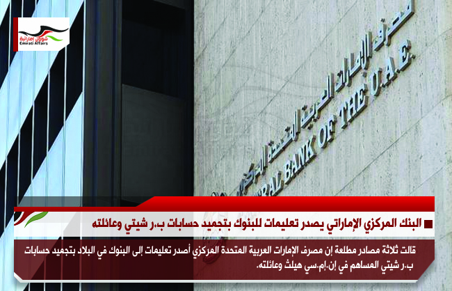 البنك المركزي الإماراتي يصدر تعليمات للبنوك بتجميد حسابات ب.ر شيتي وعائلته