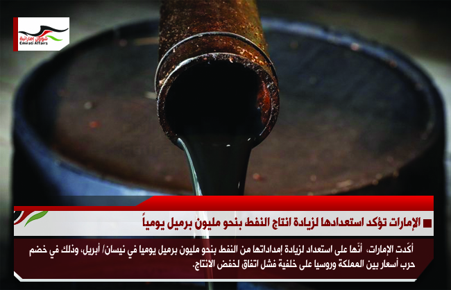 الإمارات تؤكد استعدادها لزيادة انتاج النفط بنحو مليون برميل يومياً