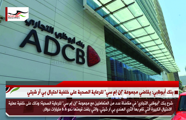 بنك أبوظبي: يقاضي مجموعة "إن إم سي" للرعاية الصحية على خلفية احتيال بي آر شيتي