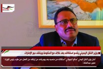 وزير النقل اليمني يقدم استقالته بعد خلاف مع الحكومة وينتقد دور الإمارات