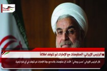 الرئيس الإيراني: المفاوضات مع الإمارات لم تتوقف اطلاقاً