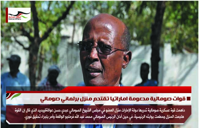 قوات صومالية مدعومة اماراتيا تقتحم منزل برلماني صومالي