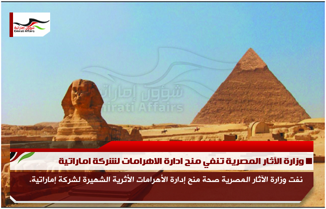 وزارة الآثار المصرية تنفي منح ادارة الاهرامات لشركة اماراتية