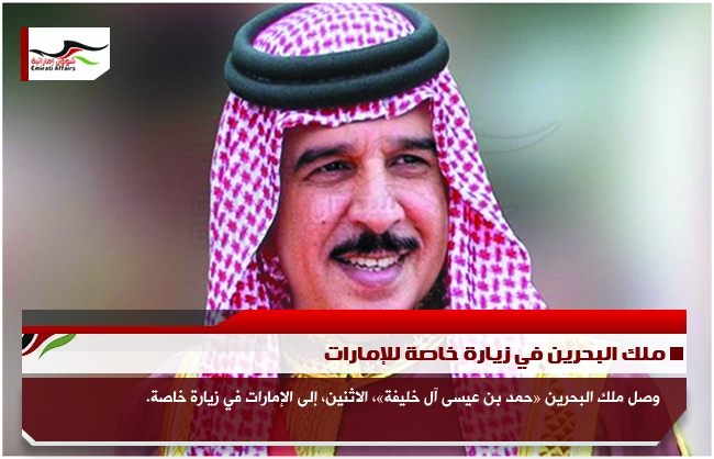 ملك البحرين في زيارة خاصة للإمارات