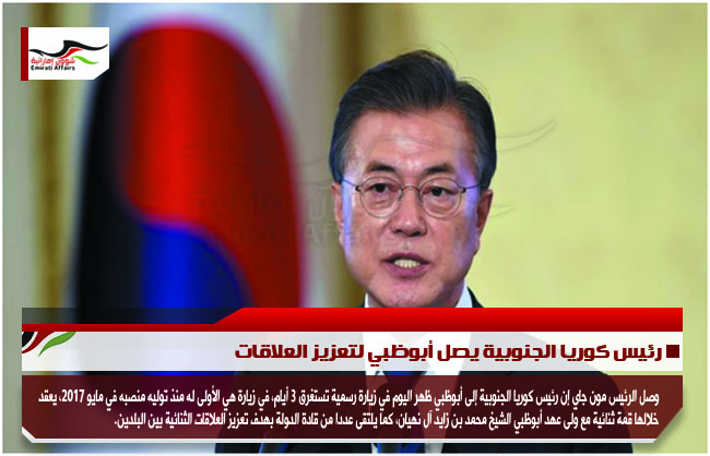 رئيس كوريا الجنوبية يصل أبوظبي لتعزيز العلاقات