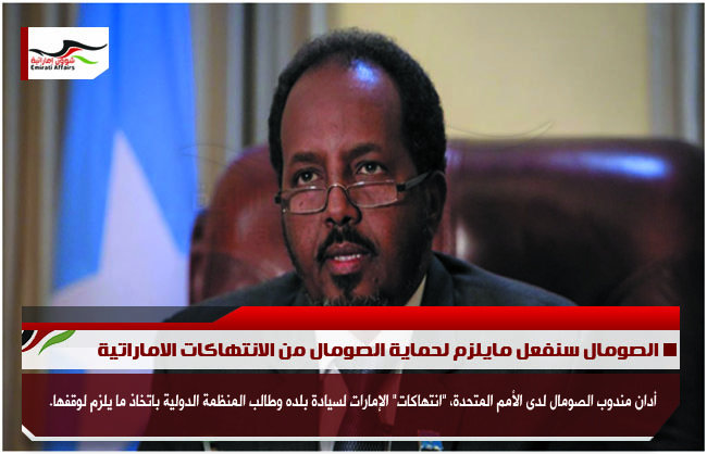 الصومال سنفعل مايلزم لحماية الصومال من الانتهاكات الاماراتية