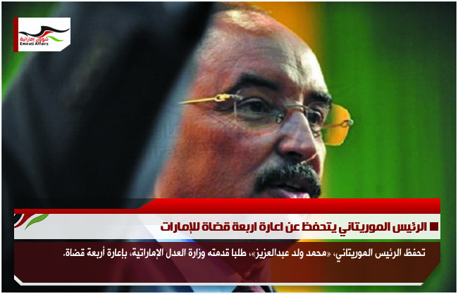 الرئيس الموريتاني يتحفظ عن اعارة اربعة قضاة للإمارات