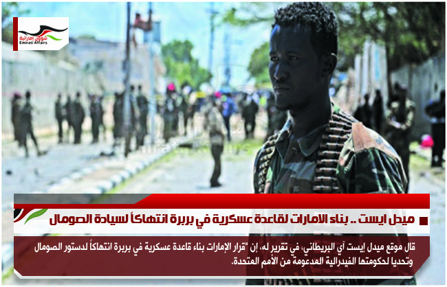 ميدل ايست .. بناء الامارات لقاعدة عسكرية في بربرة انتهاكاً لسيادة الصومال