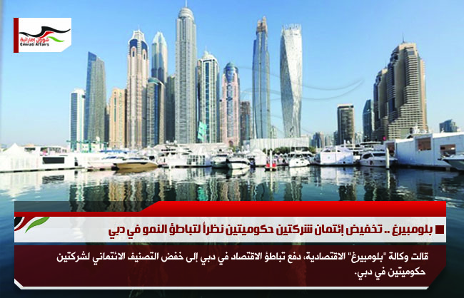 بلومبيرغ .. تخفيض إئتمان شركتين حكوميتين نظراً لتباطؤ النمو في دبي