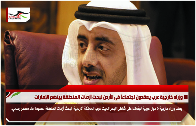 وزراء خارجية عرب يعقدون اجتماعاً في الأردن لبحث أزمات المنطقة بينهم الإمارات