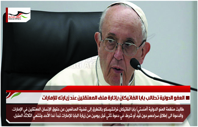 العفو الدولية تطالب بابا الفاتيكان بإثارة ملف المعتقلين عند زيارته للإمارات