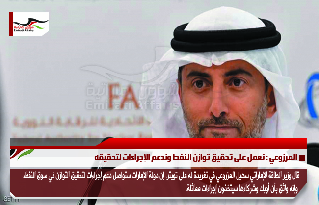 المرزوعي : نعمل على تحقيق توازن النفط وندعم الإجراءات لتحقيقه