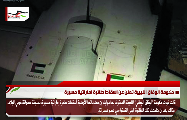 حكومة الوفاق الليبية تعلن عن اسقاط طائرة اماراتية مسيرة