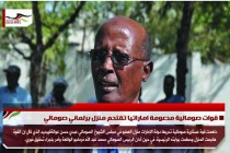 قوات صومالية مدعومة اماراتيا تقتحم منزل برلماني صومالي