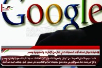 شركة غوغل تحذف آلاف الحسابات التي تدار من الإمارات والسعودية ومصر