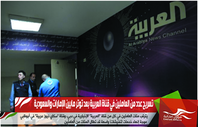 تسريح عدد من العاملين في قناة العربية بعد توتر مابين الإمارات والسعودية