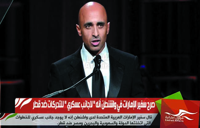 صرح سفير الإمارات في واشنطن أنه " لاجانب عسكري " للتحركات ضد قطر