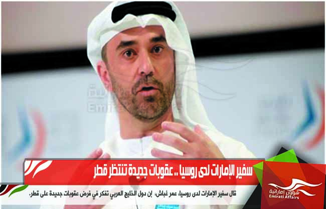 سفير الإمارات لدى روسيا .. عقوبات جديدة تنتظر قطر