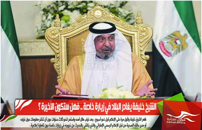 الشيخ خليفة يغادر البلاد في زيارة خاصة .. فهل ستكون الأخيرة ؟