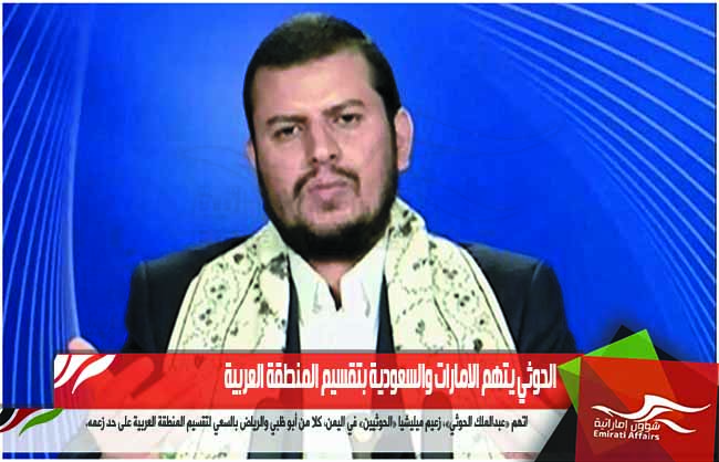 الحوثي يتهم الامارات والسعودية بتقسيم المنطقة العربية