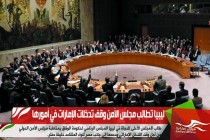 ليبيا تطالب مجلس الأمن وقف تدخلات الإمارات في أمورها
