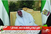 الشيخ خليفة على الإعلام بعد اختفاء .. فلماذا الآن ؟