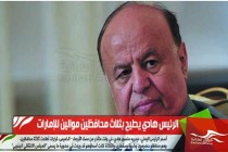 الرئيس هادي يطيح بثلاث محافظين موالين للإمارات