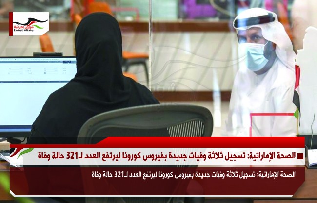 الصحة الإماراتية: تسجيل ثلاثة وفيات جديدة بفيروس كورونا ليرتفع العدد لـ321 حالة وفاة