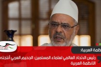 رئيس الاتحاد العالمي لعلماء المسلمين: الجحيم العربي أنتجته الأنظمة العربية