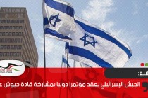 الجيش الإسرائيلي يعقد مؤتمرا دوليا بمشاركة قادة جيوش عربية