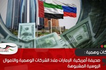 صحيفة أمريكية: الإمارات ملاذ الشركات الوهمية والأموال الروسية المشبوهة