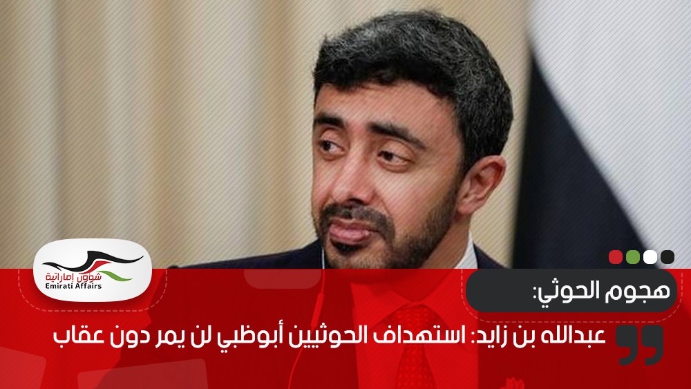 عبدالله بن زايد: استهداف الحوثيين أبوظبي لن يمر دون عقاب