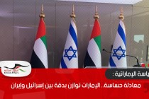 معادلة حساسة.. الإمارات توازن بدقة بين إسرائيل وإيران