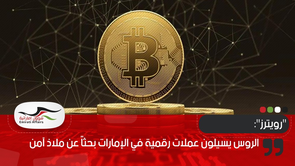 "رويترز": الروس يسيلون عملات رقمية في الإمارات بحثاً عن ملاذ آمن